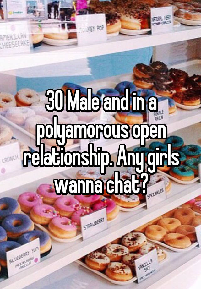 30 Male and in a polyamorous open relationship. Any girls wanna chat?