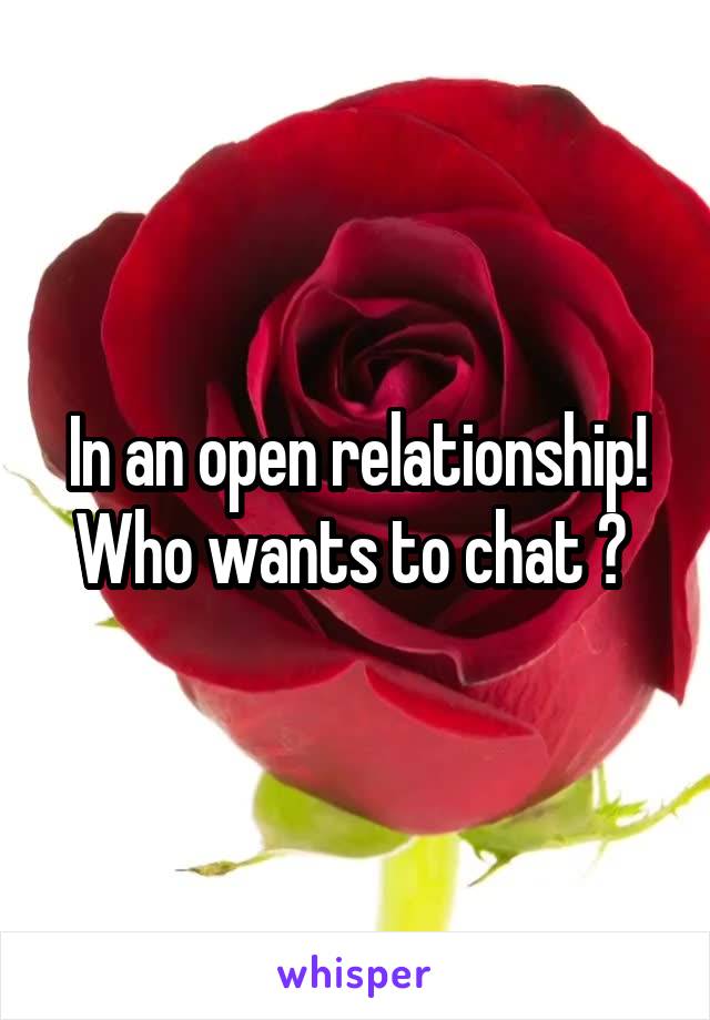 In an open relationship! Who wants to chat ? 