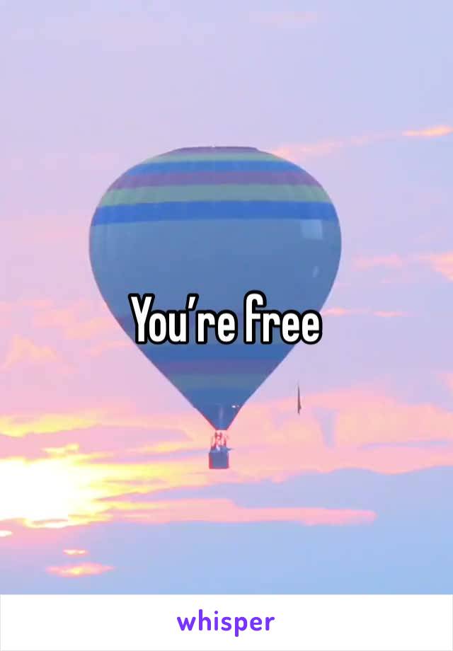 You’re free