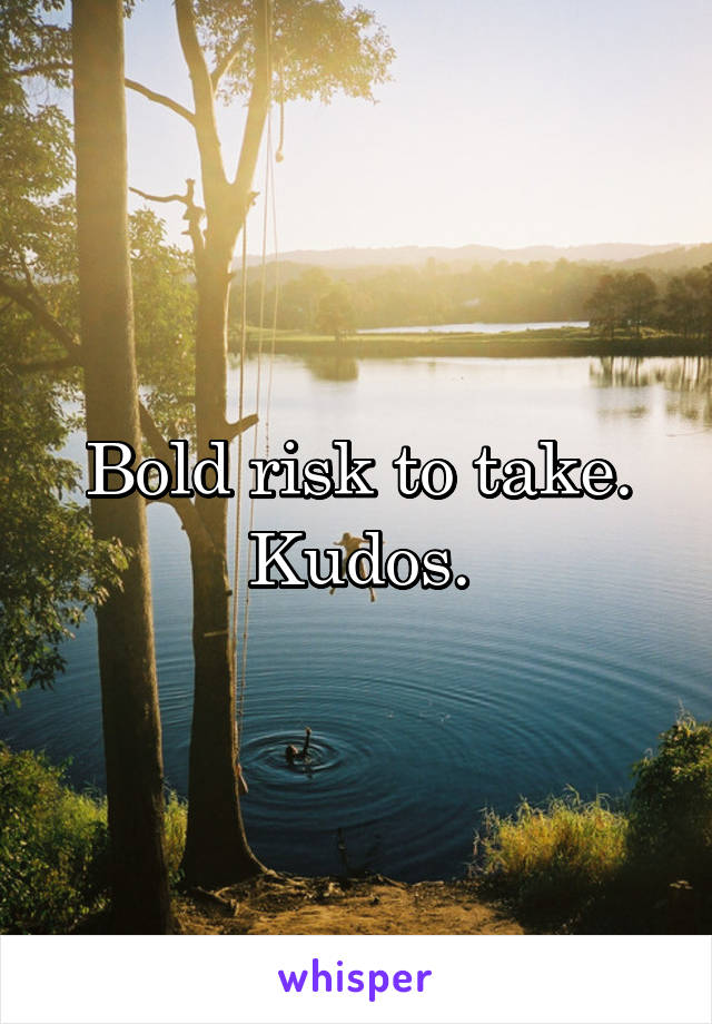 Bold risk to take. Kudos.