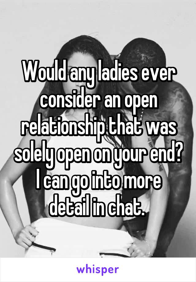 Would any ladies ever consider an open relationship that was solely open on your end?
I can go into more detail in chat. 