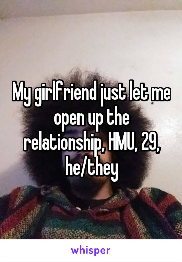 My girlfriend just let me open up the relationship, HMU, 29, he/they