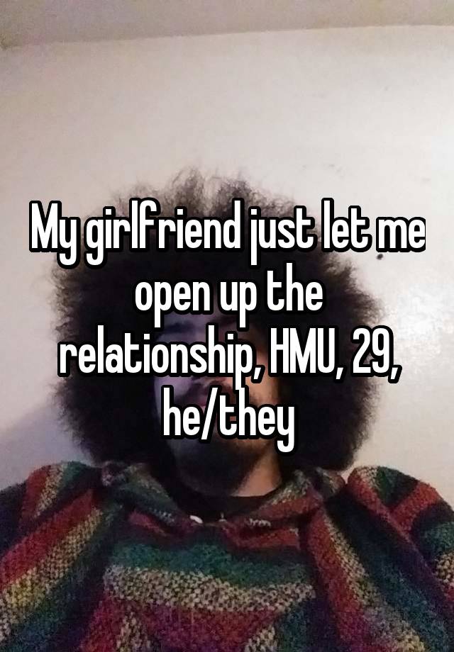 My girlfriend just let me open up the relationship, HMU, 29, he/they