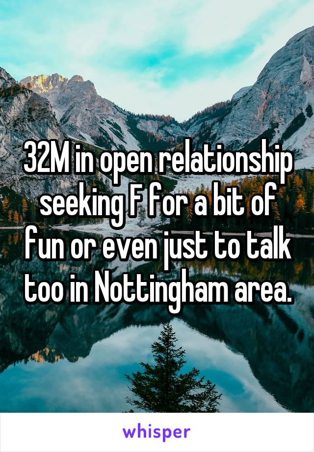 32M in open relationship seeking F for a bit of fun or even just to talk too in Nottingham area.