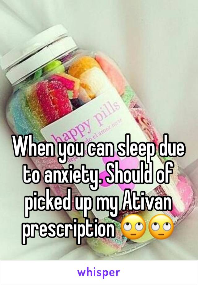 When you can sleep due to anxiety. Should of picked up my Ativan prescription 🙄🙄