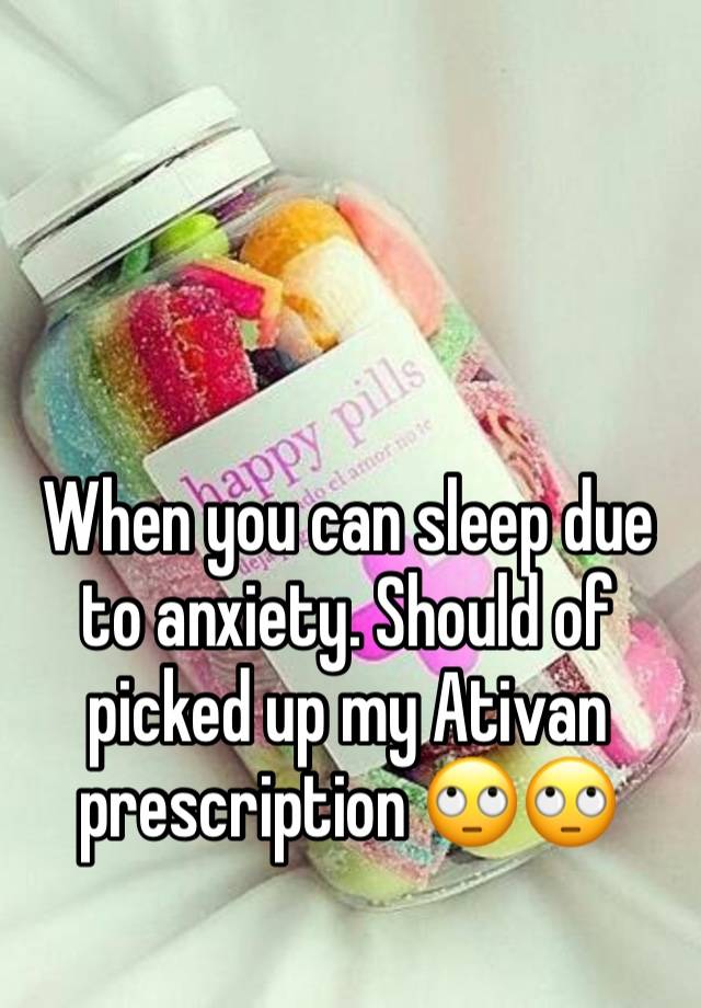 When you can sleep due to anxiety. Should of picked up my Ativan prescription 🙄🙄