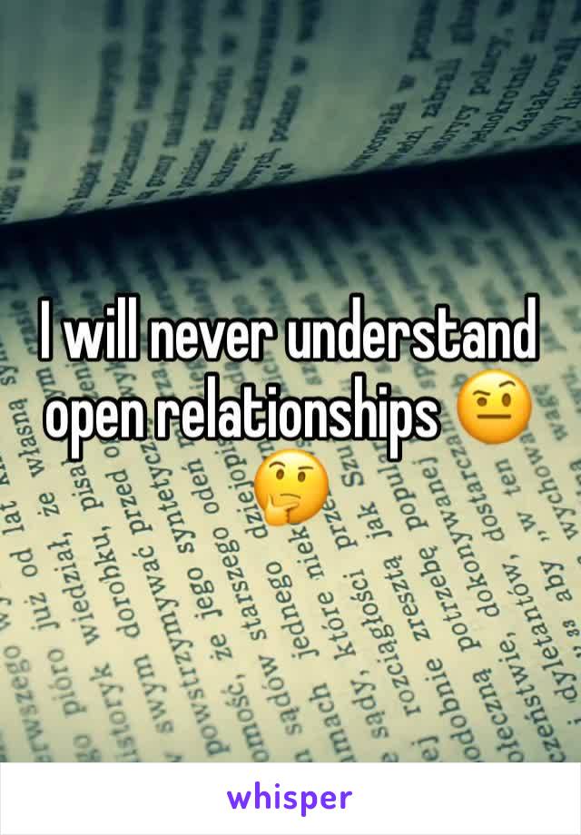 I will never understand open relationships 🤨🤔