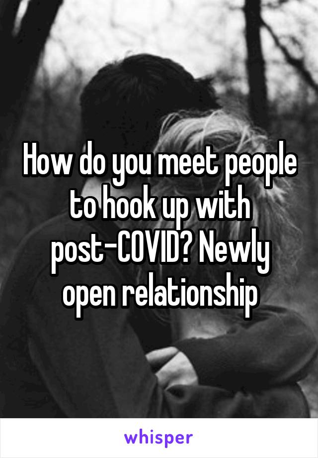 How do you meet people to hook up with post-COVID? Newly open relationship