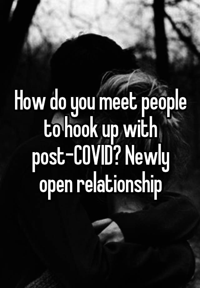 How do you meet people to hook up with post-COVID? Newly open relationship