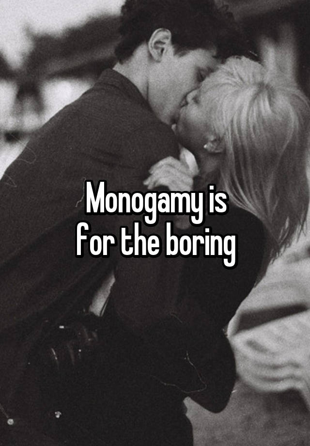 Monogamy is
for the boring