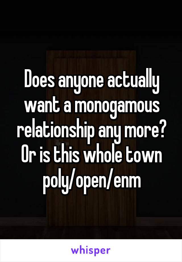 Does anyone actually want a monogamous relationship any more? Or is this whole town poly/open/enm