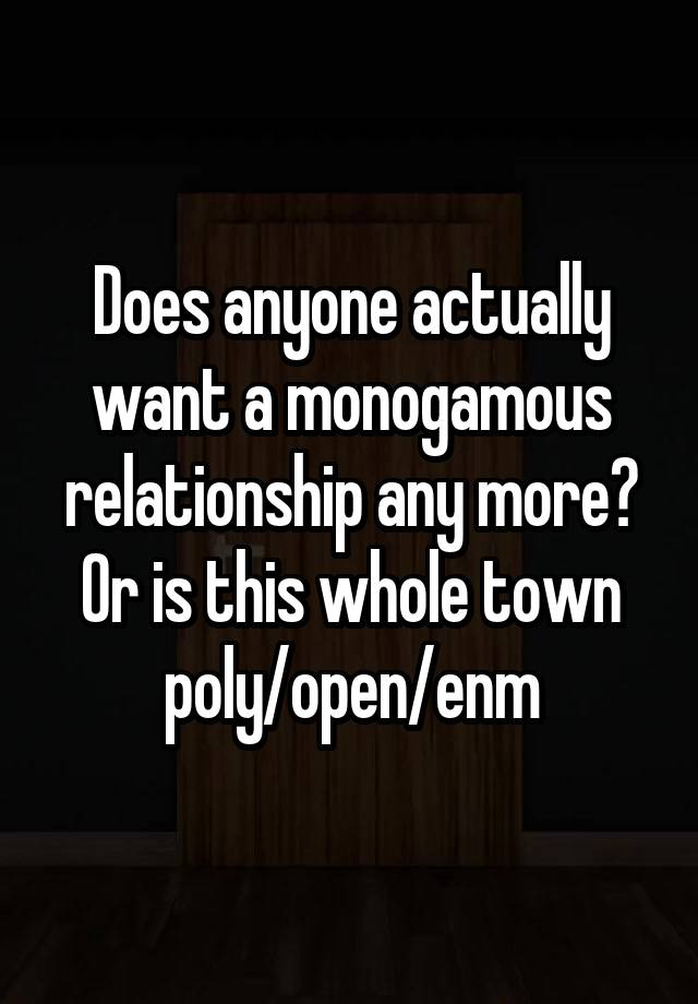 Does anyone actually want a monogamous relationship any more? Or is this whole town poly/open/enm