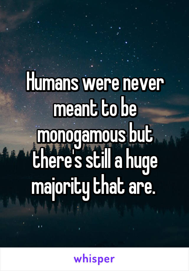 Humans were never meant to be monogamous but there's still a huge majority that are. 