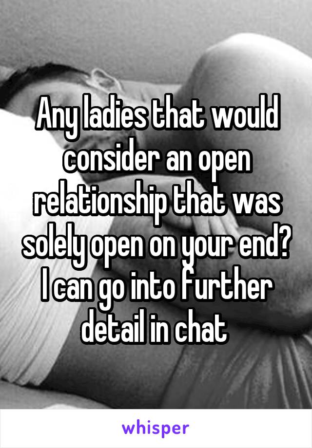 Any ladies that would consider an open relationship that was solely open on your end? I can go into further detail in chat 