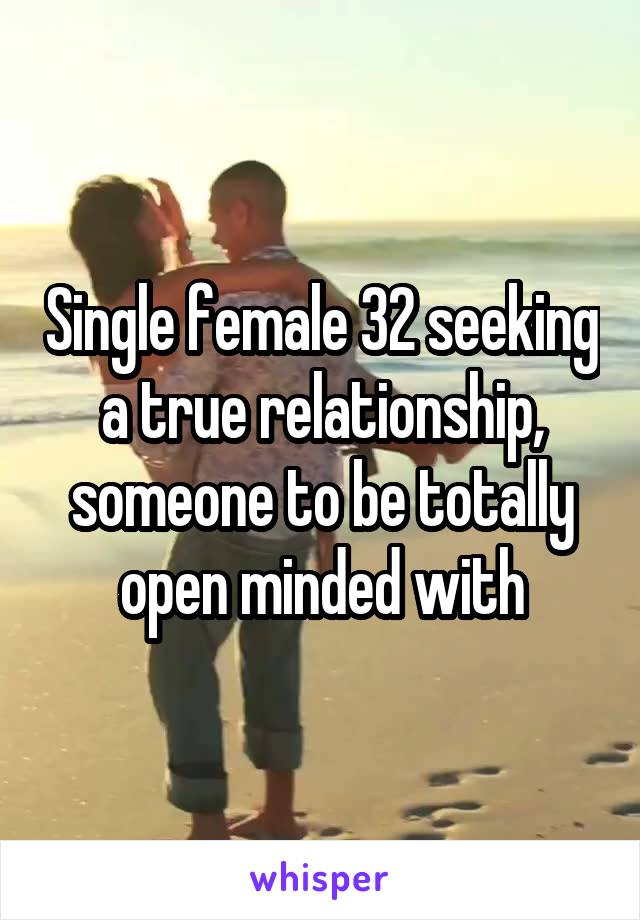 Single female 32 seeking a true relationship, someone to be totally open minded with