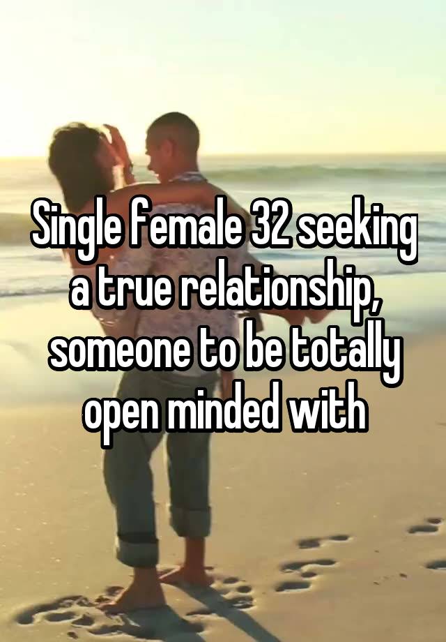 Single female 32 seeking a true relationship, someone to be totally open minded with