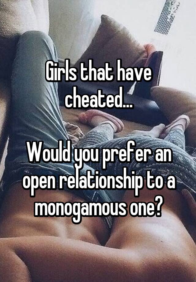 Girls that have cheated...

Would you prefer an open relationship to a monogamous one?