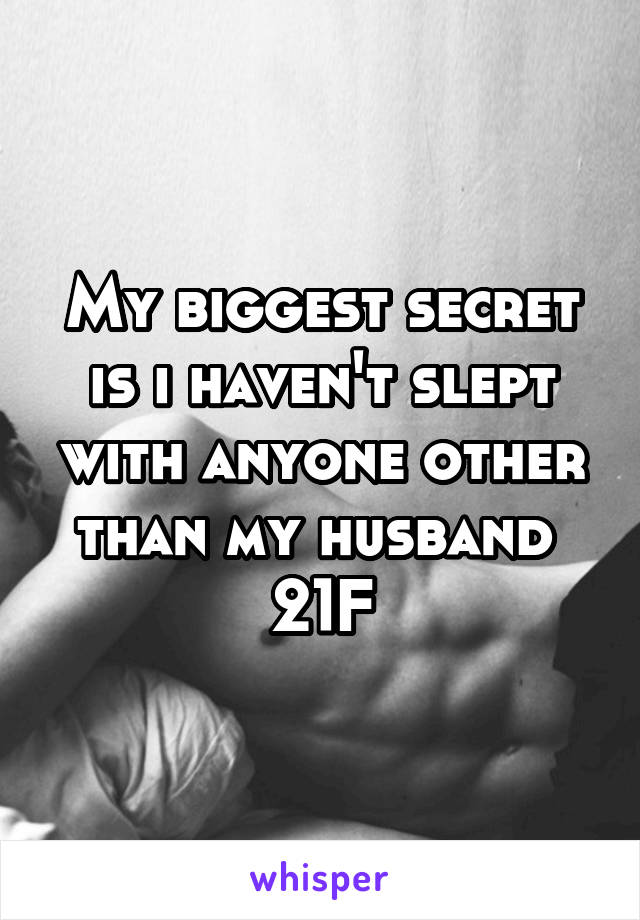 My biggest secret is i haven't slept with anyone other than my husband 
21F