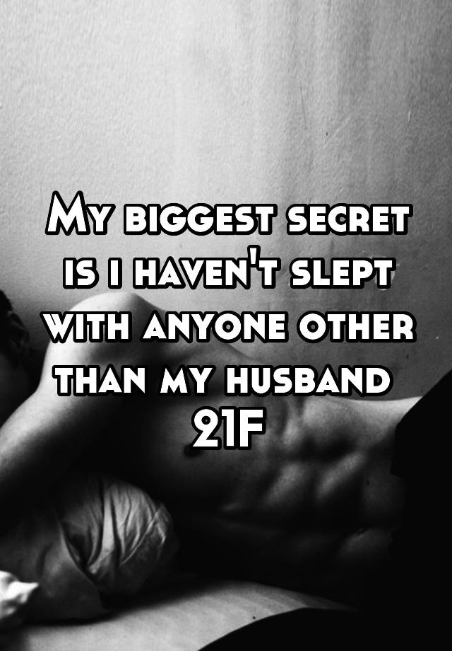 My biggest secret is i haven't slept with anyone other than my husband 
21F