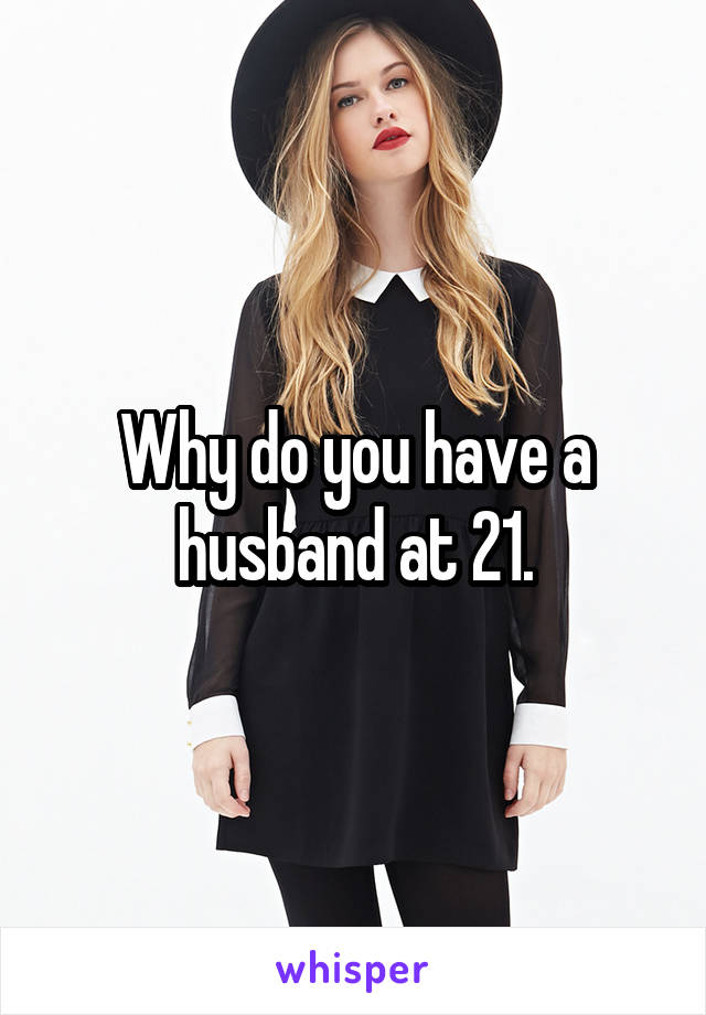 Why do you have a husband at 21.