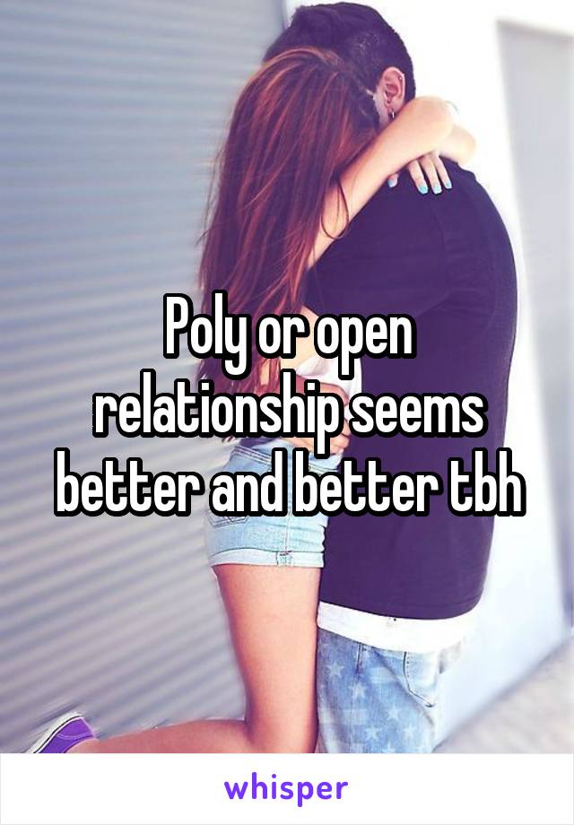 Poly or open relationship seems better and better tbh