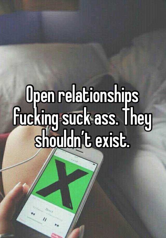 Open relationships fucking suck ass. They shouldn’t exist. 