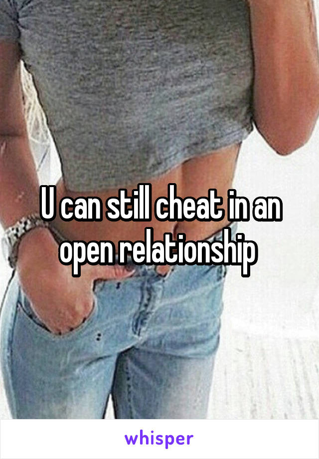 U can still cheat in an open relationship 