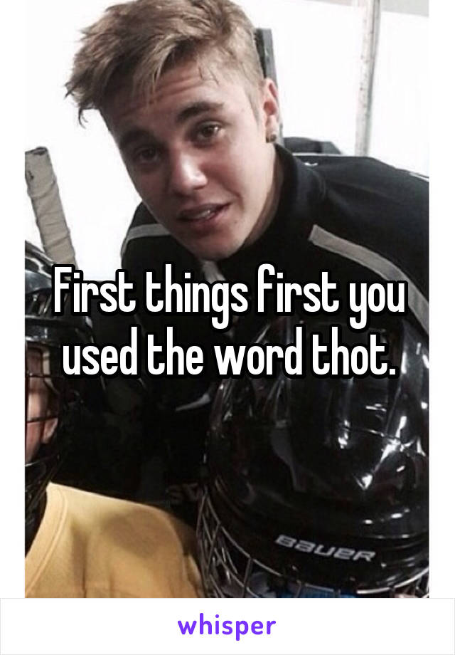 First things first you used the word thot.