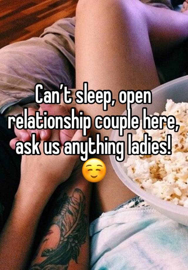 Can’t sleep, open relationship couple here, ask us anything ladies! ☺️