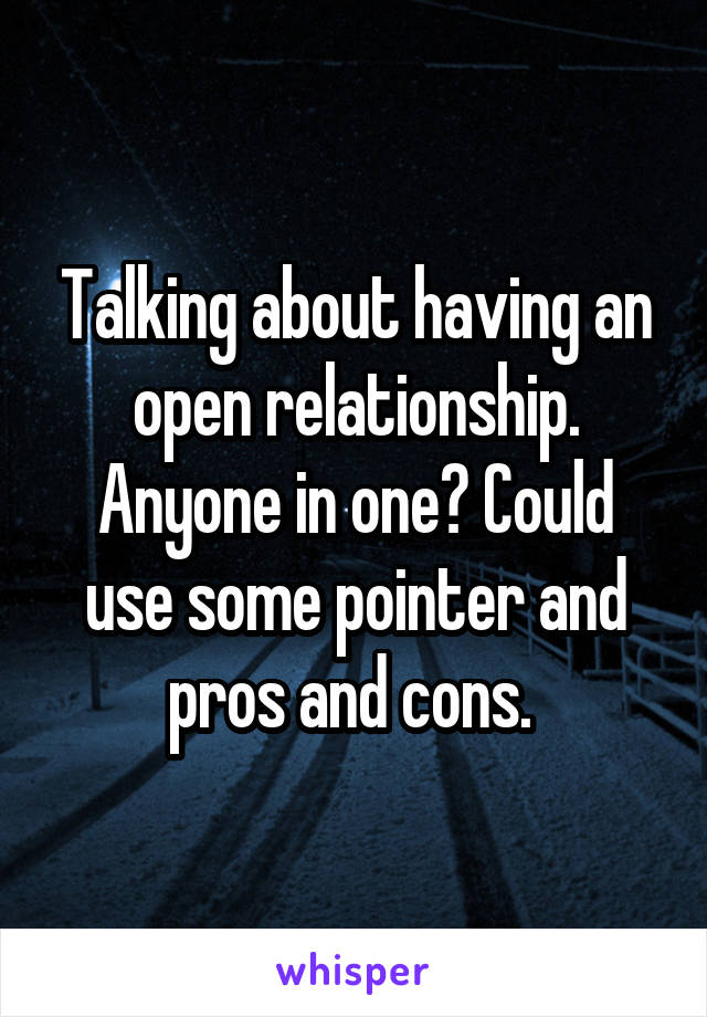 Talking about having an open relationship. Anyone in one? Could use some pointer and pros and cons. 