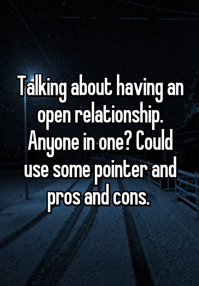 Talking about having an open relationship. Anyone in one? Could use some pointer and pros and cons. 