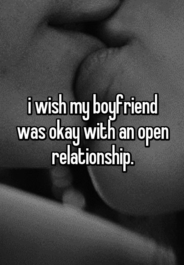 i wish my boyfriend was okay with an open relationship.