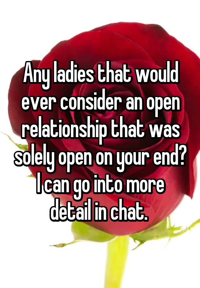 Any ladies that would ever consider an open relationship that was solely open on your end?
I can go into more detail in chat. 