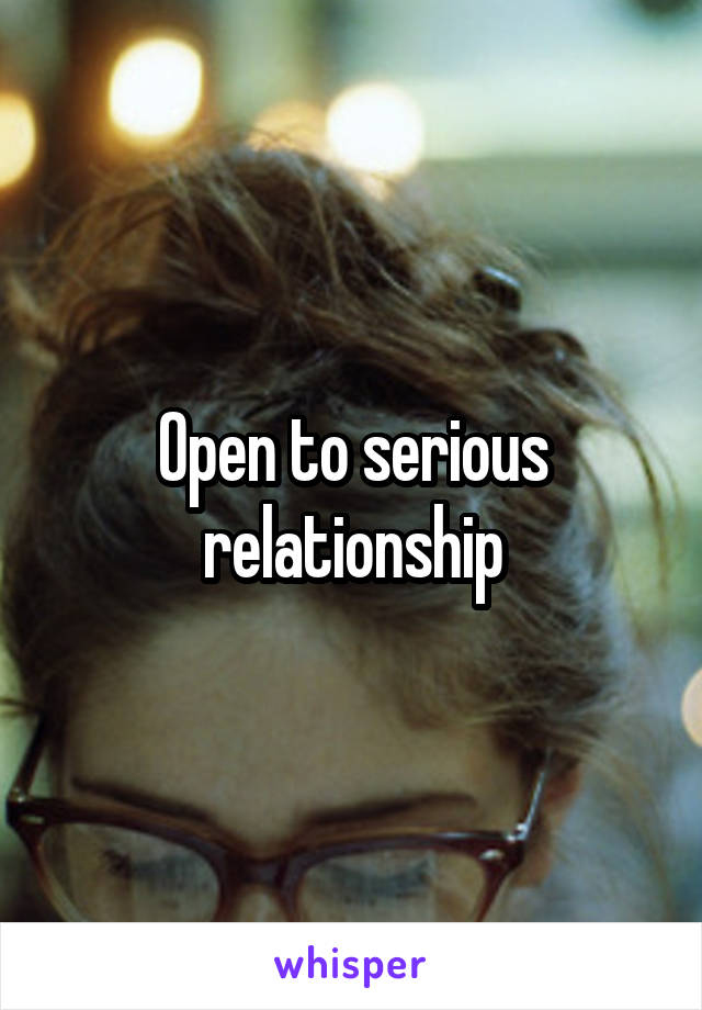 Open to serious relationship