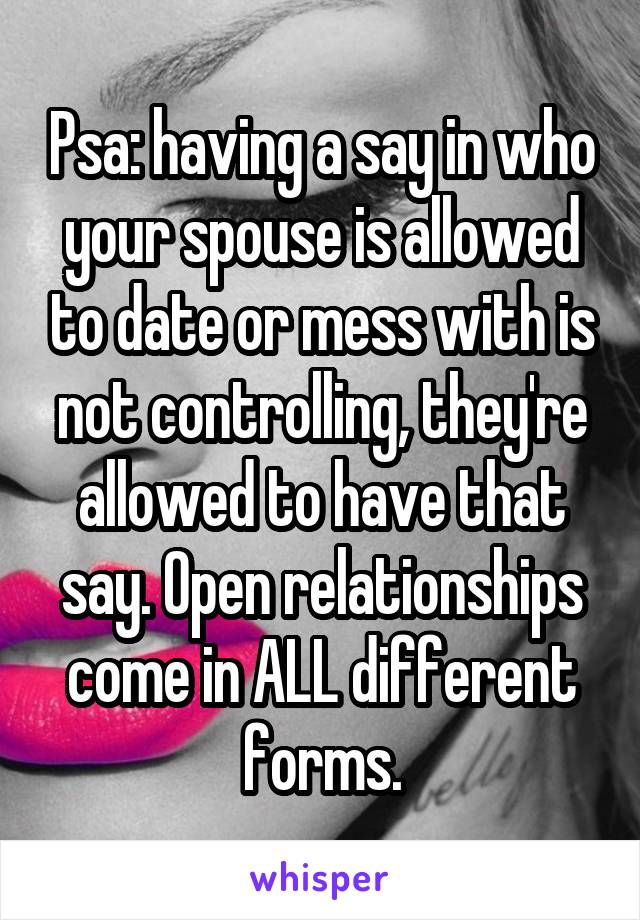 Psa: having a say in who your spouse is allowed to date or mess with is not controlling, they're allowed to have that say. Open relationships come in ALL different forms.