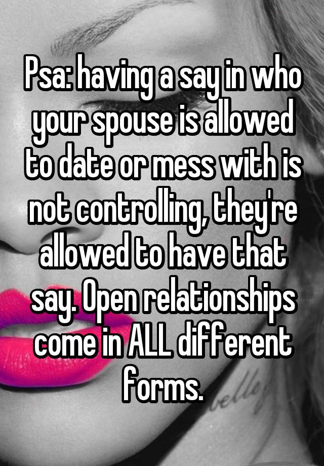 Psa: having a say in who your spouse is allowed to date or mess with is not controlling, they're allowed to have that say. Open relationships come in ALL different forms.