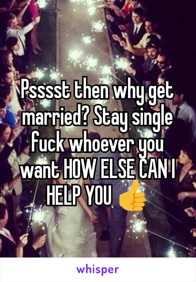 Psssst then why get married? Stay single fuck whoever you want HOW ELSE CAN I HELP YOU 👍