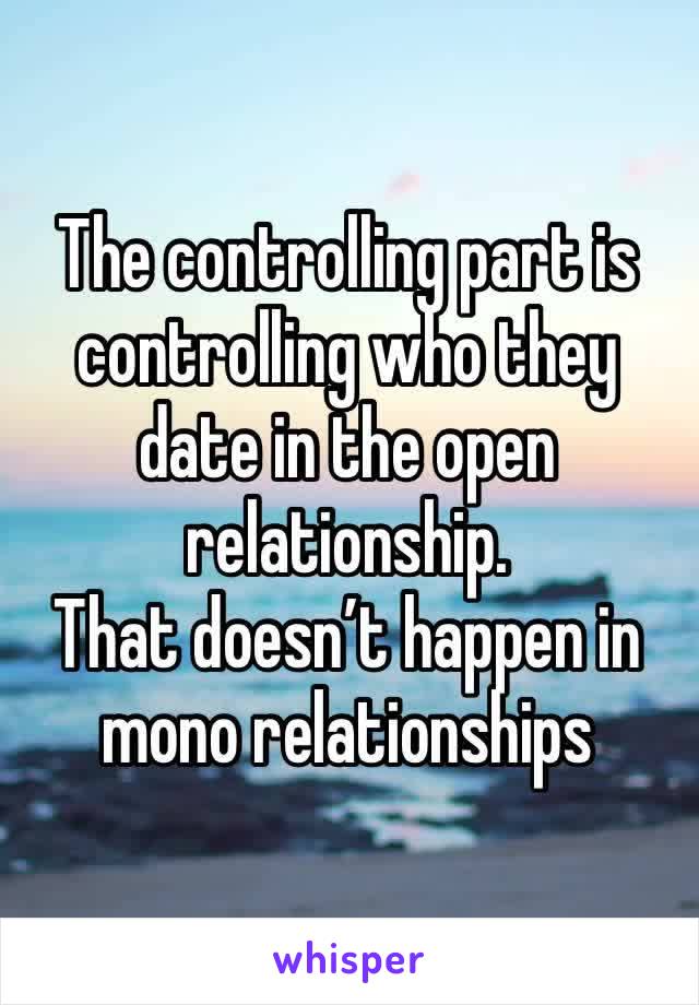 The controlling part is controlling who they date in the open relationship. 
That doesn’t happen in mono relationships