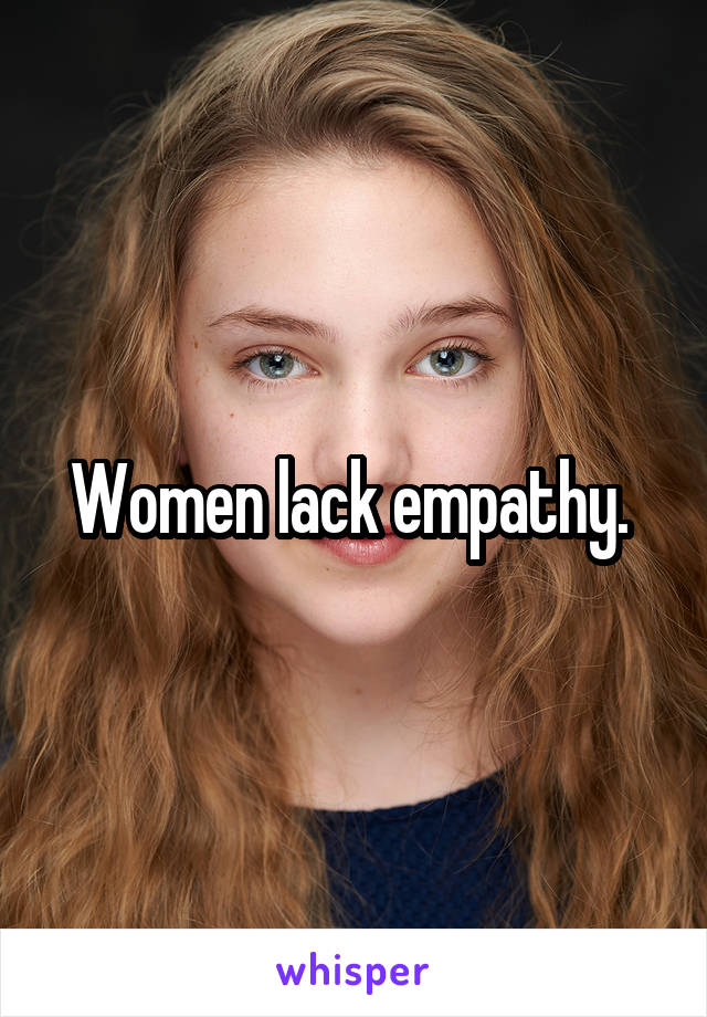 Women lack empathy. 