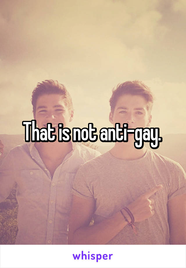 That is not anti-gay. 