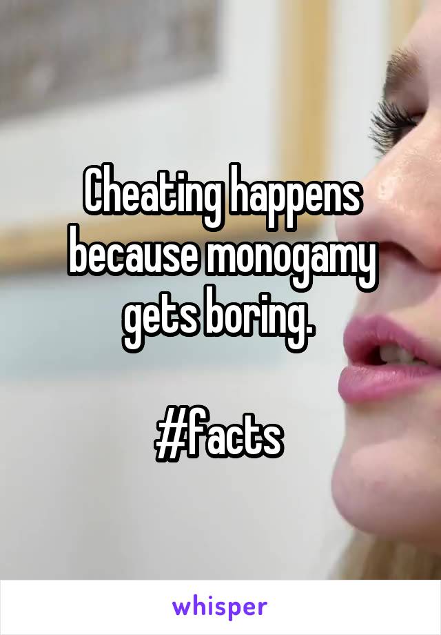 Cheating happens because monogamy gets boring. 

#facts 