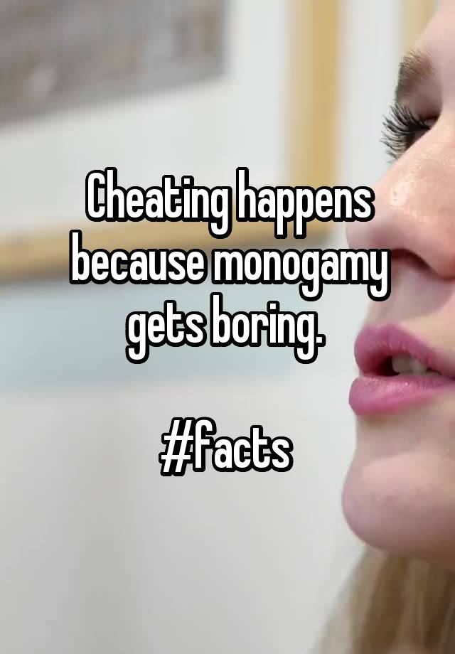 Cheating happens because monogamy gets boring. 

#facts 