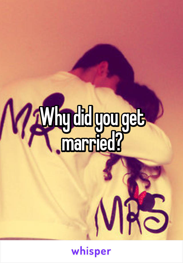 Why did you get married?