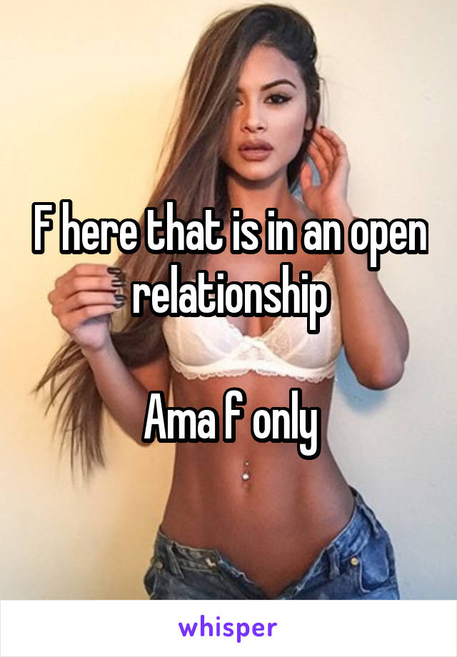 F here that is in an open relationship

Ama f only