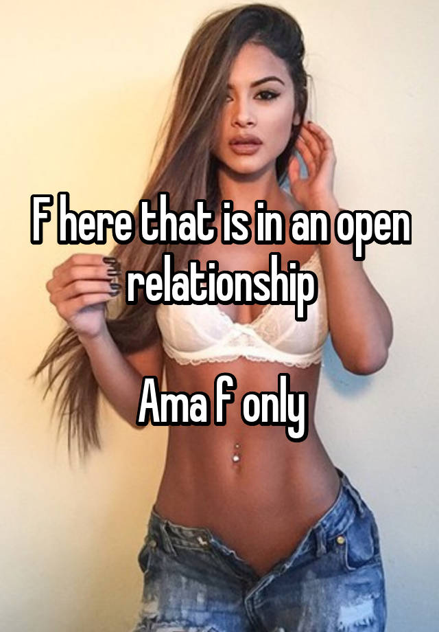 F here that is in an open relationship

Ama f only