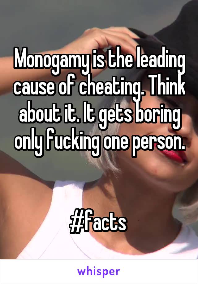 Monogamy is the leading cause of cheating. Think about it. It gets boring only fucking one person. 

#facts 