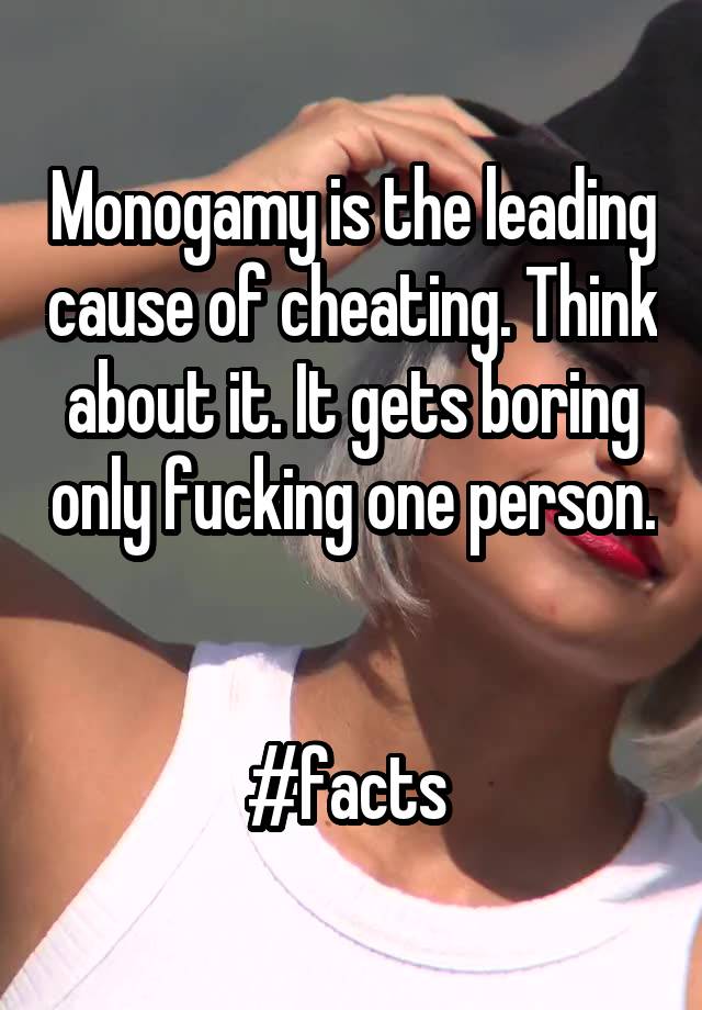 Monogamy is the leading cause of cheating. Think about it. It gets boring only fucking one person. 

#facts 