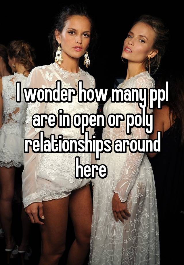 I wonder how many ppl are in open or poly relationships around here 