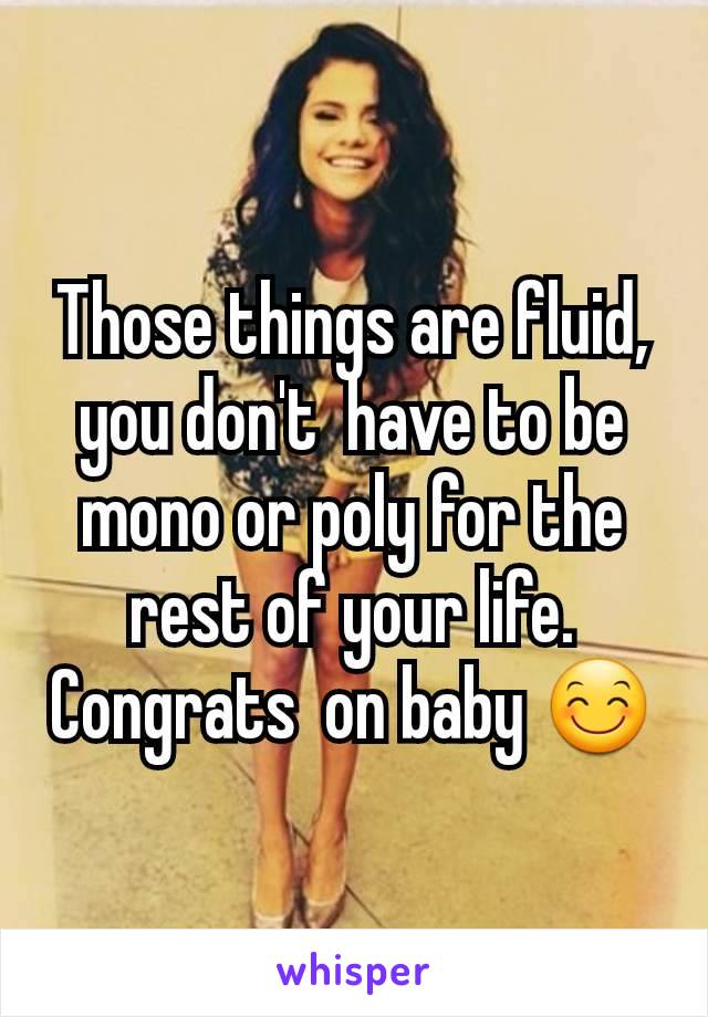 Those things are fluid, you don't  have to be mono or poly for the rest of your life. Congrats  on baby 😊