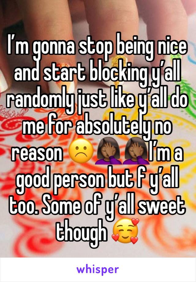 I’m gonna stop being nice and start blocking y’all randomly just like y’all do me for absolutely no reason ☹️🤦🏾‍♀️🤦🏾‍♀️I’m a good person but f y’all too. Some of y’all sweet though 🥰